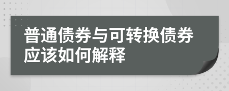 普通债券与可转换债券应该如何解释