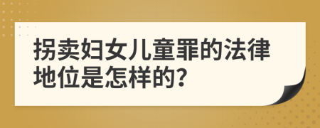 拐卖妇女儿童罪的法律地位是怎样的？