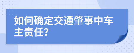 如何确定交通肇事中车主责任？