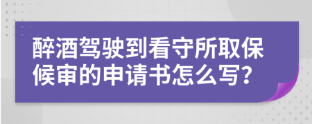 醉酒驾驶到看守所取保候审的申请书怎么写？