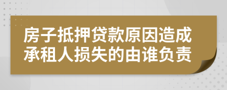 房子抵押贷款原因造成承租人损失的由谁负责