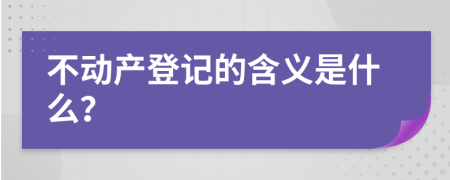 不动产登记的含义是什么？