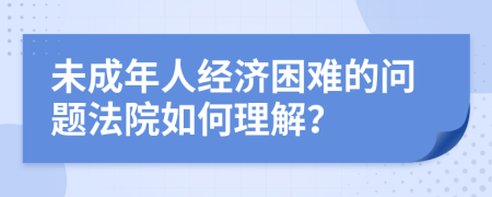 未成年人经济困难的问题法院如何理解？