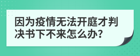 因为疫情无法开庭才判决书下不来怎么办？