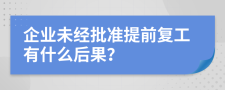 企业未经批准提前复工有什么后果？