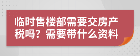 临时售楼部需要交房产税吗？需要带什么资料
