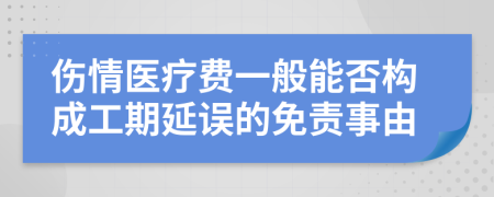 伤情医疗费一般能否构成工期延误的免责事由