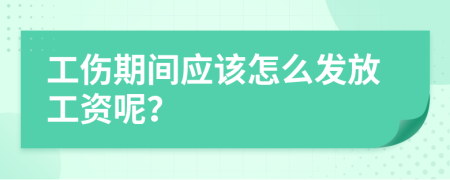工伤期间应该怎么发放工资呢？