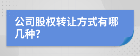公司股权转让方式有哪几种?
