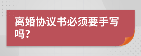 离婚协议书必须要手写吗？