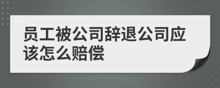 员工被公司辞退公司应该怎么赔偿