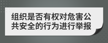 组织是否有权对危害公共安全的行为进行举报