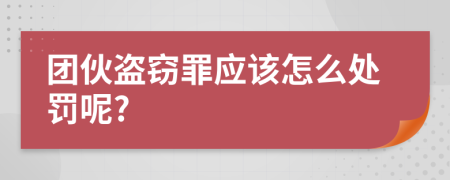 团伙盗窃罪应该怎么处罚呢?