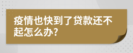 疫情也快到了贷款还不起怎么办?