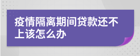 疫情隔离期间贷款还不上该怎么办