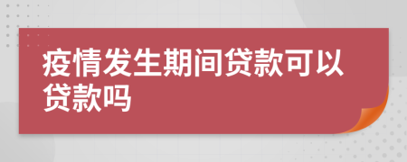 疫情发生期间贷款可以贷款吗