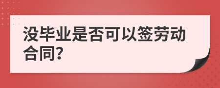 没毕业是否可以签劳动合同？