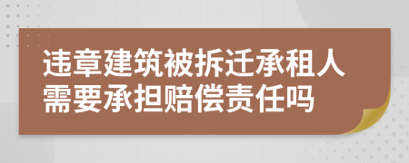 违章建筑被拆迁承租人需要承担赔偿责任吗