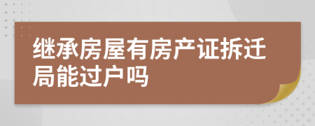 继承房屋有房产证拆迁局能过户吗