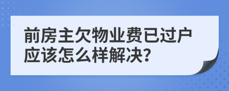 前房主欠物业费已过户应该怎么样解决？