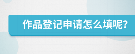 作品登记申请怎么填呢？