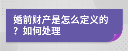 婚前财产是怎么定义的？如何处理