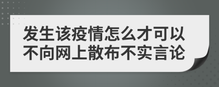 发生该疫情怎么才可以不向网上散布不实言论