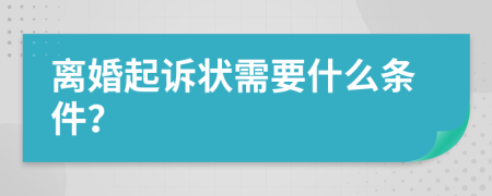 离婚起诉状需要什么条件？