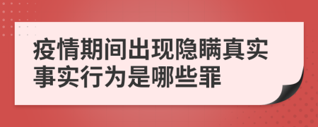 疫情期间出现隐瞒真实事实行为是哪些罪