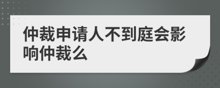 仲裁申请人不到庭会影响仲裁么