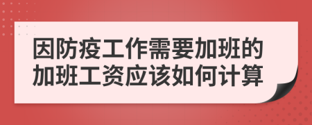 因防疫工作需要加班的加班工资应该如何计算