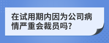 在试用期内因为公司病情严重会裁员吗?