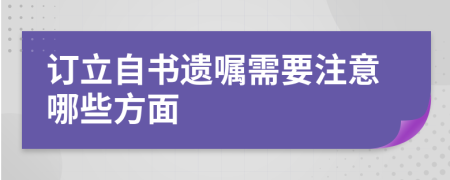 订立自书遗嘱需要注意哪些方面