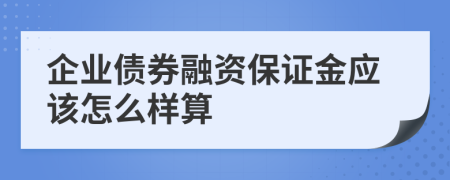 企业债券融资保证金应该怎么样算