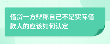 借贷一方辩称自己不是实际借款人的应该如何认定