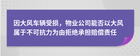 因大风车辆受损，物业公司能否以大风属于不可抗力为由拒绝承担赔偿责任