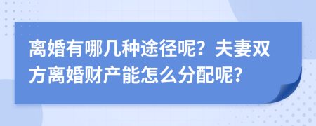 离婚有哪几种途径呢？夫妻双方离婚财产能怎么分配呢？