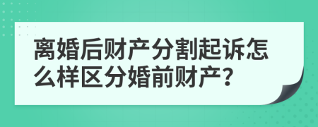 离婚后财产分割起诉怎么样区分婚前财产？