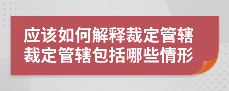 应该如何解释裁定管辖裁定管辖包括哪些情形