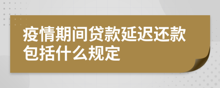 疫情期间贷款延迟还款包括什么规定