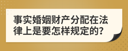 事实婚姻财产分配在法律上是要怎样规定的？