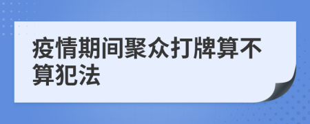 疫情期间聚众打牌算不算犯法