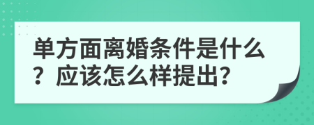 单方面离婚条件是什么？应该怎么样提出？