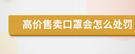 高价售卖口罩会怎么处罚