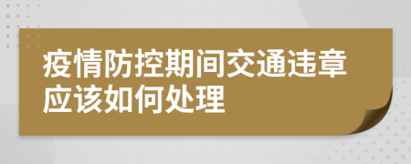 疫情防控期间交通违章应该如何处理