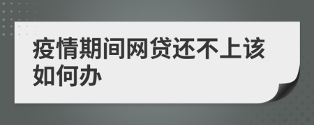 疫情期间网贷还不上该如何办