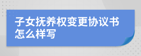 子女抚养权变更协议书怎么样写