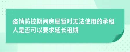 疫情防控期间房屋暂时无法使用的承租人是否可以要求延长租期