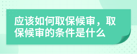 应该如何取保候审，取保候审的条件是什么