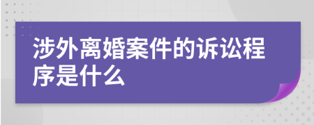 涉外离婚案件的诉讼程序是什么